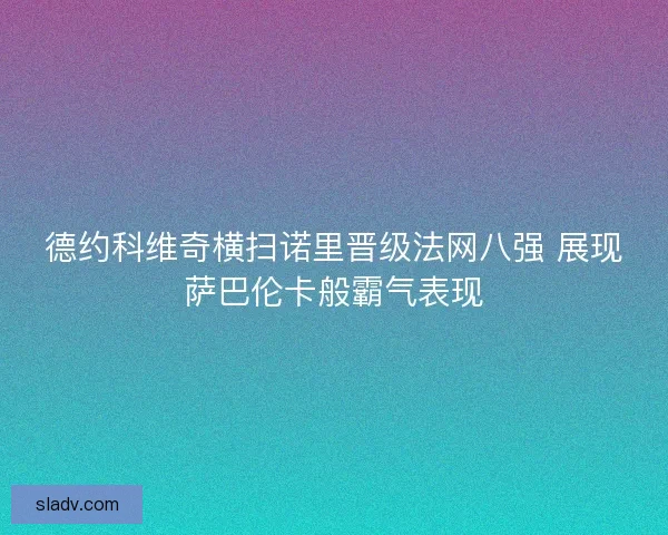 德约科维奇横扫诺里晋级法网八强 展现萨巴伦卡般霸气表现