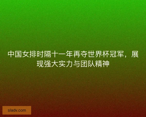 中国女排时隔十一年再夺世界杯冠军，展现强大实力与团队精神