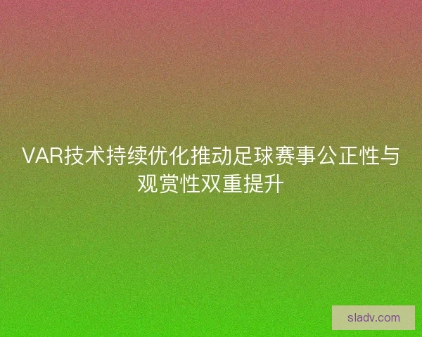 VAR技术持续优化推动足球赛事公正性与观赏性双重提升