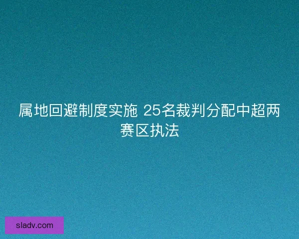 属地回避制度实施 25名裁判分配中超两赛区执法