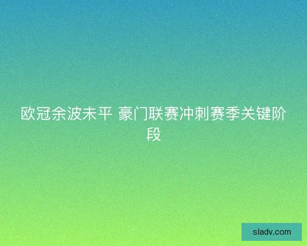 欧冠余波未平 豪门联赛冲刺赛季关键阶段