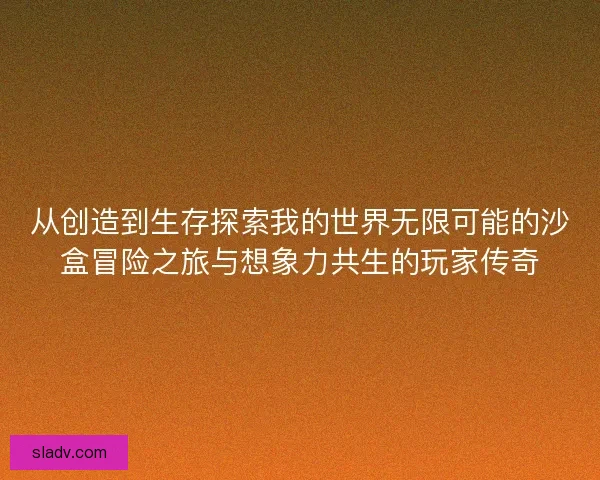 从创造到生存探索我的世界无限可能的沙盒冒险之旅与想象力共生的玩家传奇