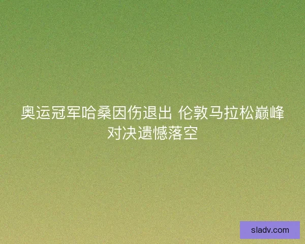 奥运冠军哈桑因伤退出 伦敦马拉松巅峰对决遗憾落空