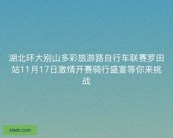 湖北环大别山多彩旅游路自行车联赛罗田站11月17日激情开赛骑行盛宴等你来挑战
